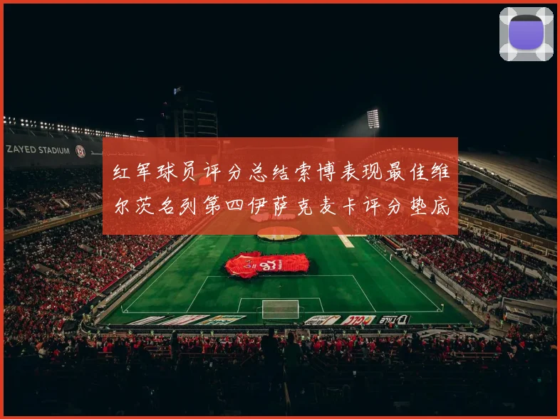 红军球员评分总结索博表现最佳维尔茨名列第四伊萨克麦卡评分垫底