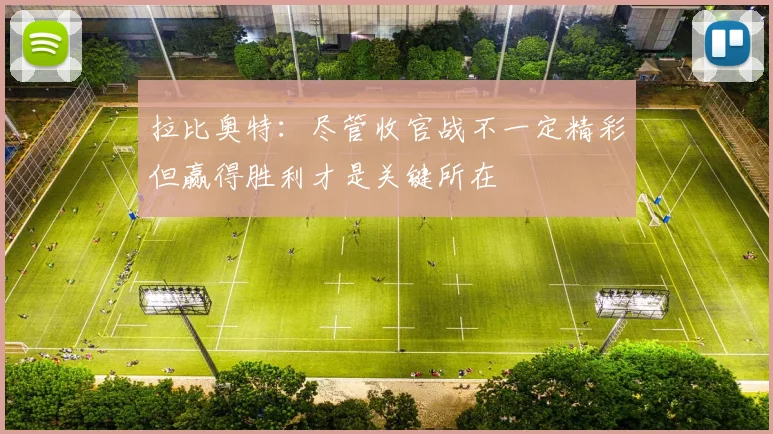 拉比奥特：尽管收官战不一定精彩但赢得胜利才是关键所在