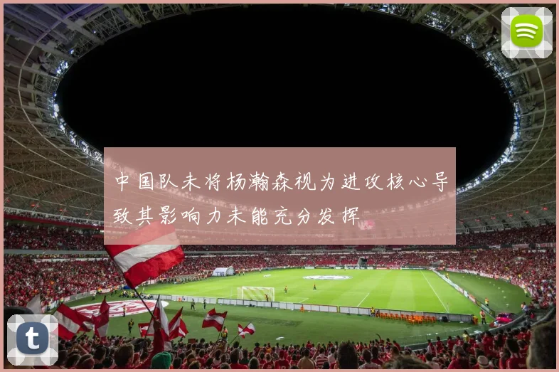 中国队未将杨瀚森视为进攻核心导致其影响力未能充分发挥