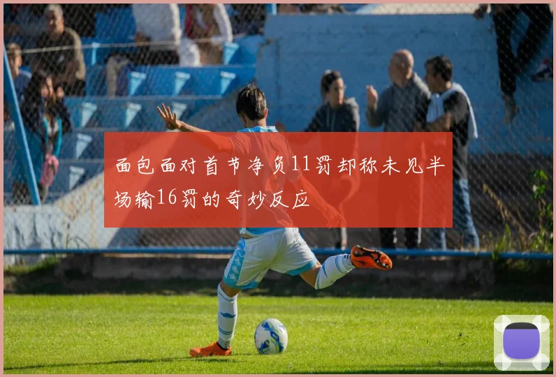 面包面对首节净负11罚却称未见半场输16罚的奇妙反应