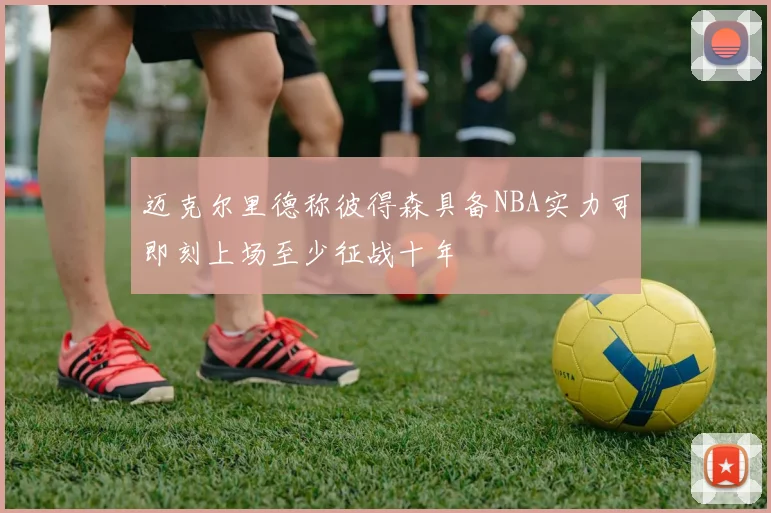 迈克尔里德称彼得森具备NBA实力可即刻上场至少征战十年