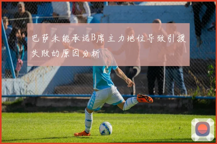 巴萨未能承诺B席主力地位导致引援失败的原因分析