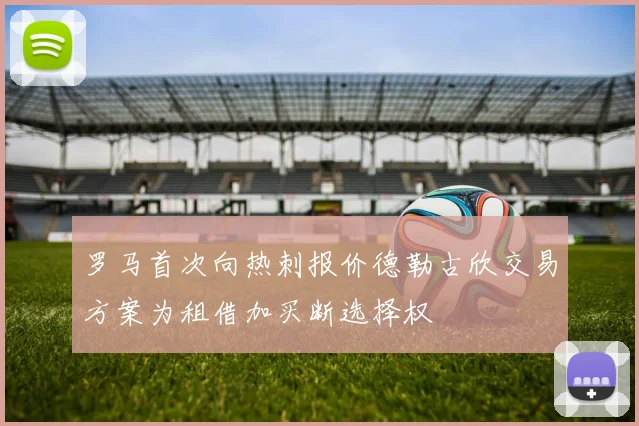 罗马首次向热刺报价德勒古欣交易方案为租借加买断选择权