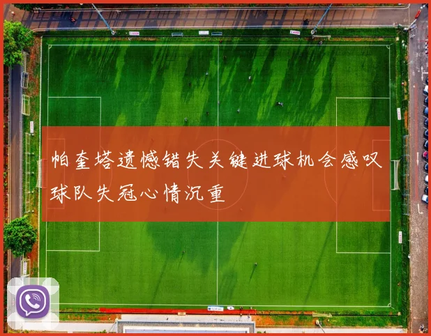 帕奎塔遗憾错失关键进球机会感叹球队失冠心情沉重
