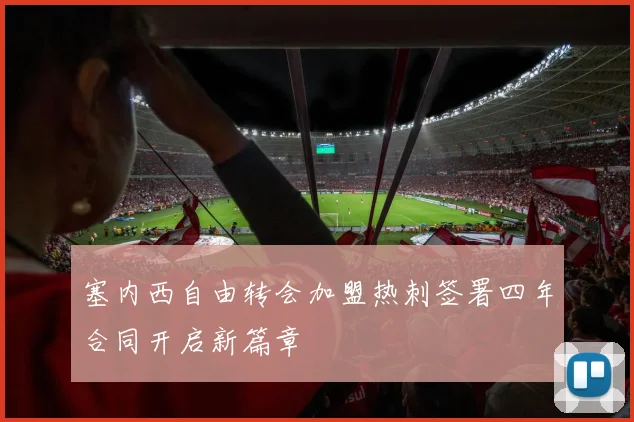 塞内西自由转会加盟热刺签署四年合同开启新篇章