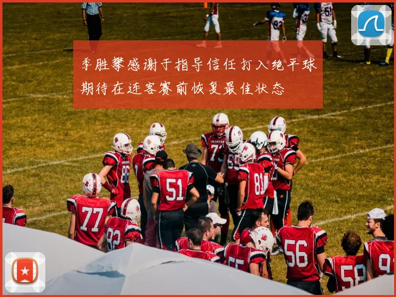 季胜攀感谢于指导信任打入绝平球期待在连客赛前恢复最佳状态