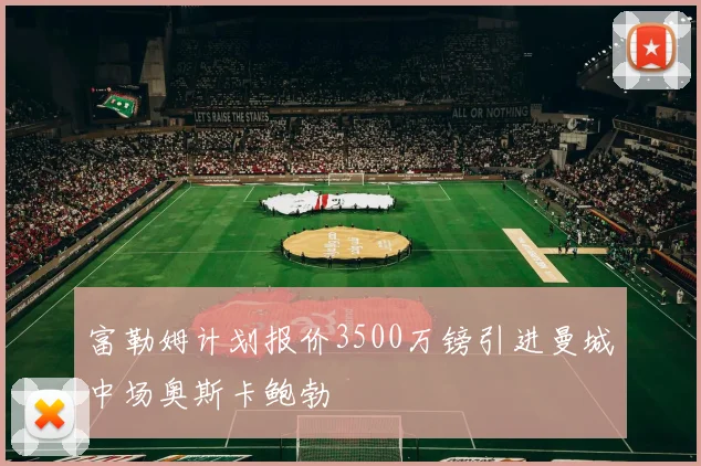 富勒姆计划报价3500万镑引进曼城中场奥斯卡鲍勃
