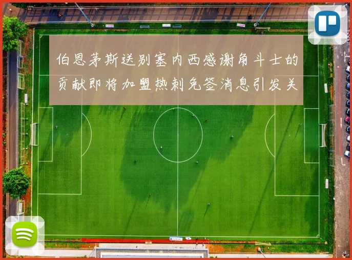 伯恩茅斯送别塞内西感谢角斗士的贡献即将加盟热刺免签消息引发关注