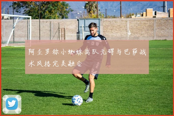 阿圭罗称小蜘蛛离队无碍与巴萨战术风格完美融合