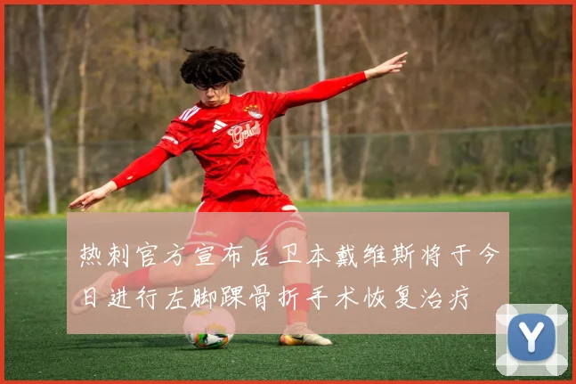热刺官方宣布后卫本戴维斯将于今日进行左脚踝骨折手术恢复治疗