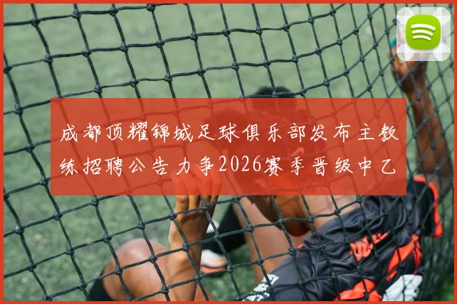 成都顶耀锦城足球俱乐部发布主教练招聘公告力争2026赛季晋级中乙联赛