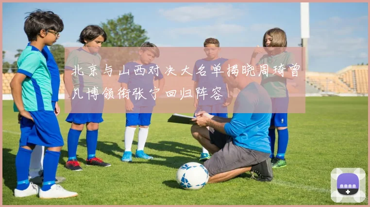 北京与山西对决大名单揭晓周琦曾凡博领衔张宁回归阵容