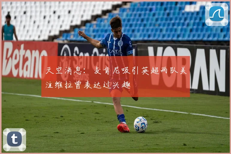 天空消息：麦肯尼吸引英超两队关注维拉曾表达过兴趣