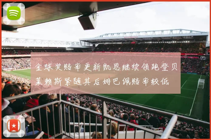 金球奖赔率更新凯恩继续领跑登贝莱赖斯紧随其后姆巴佩赔率较低