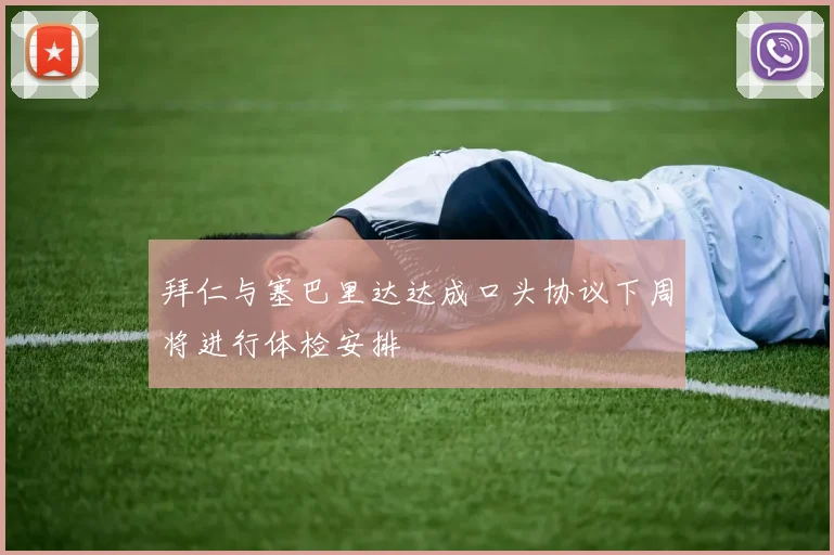 拜仁与塞巴里达达成口头协议下周将进行体检安排